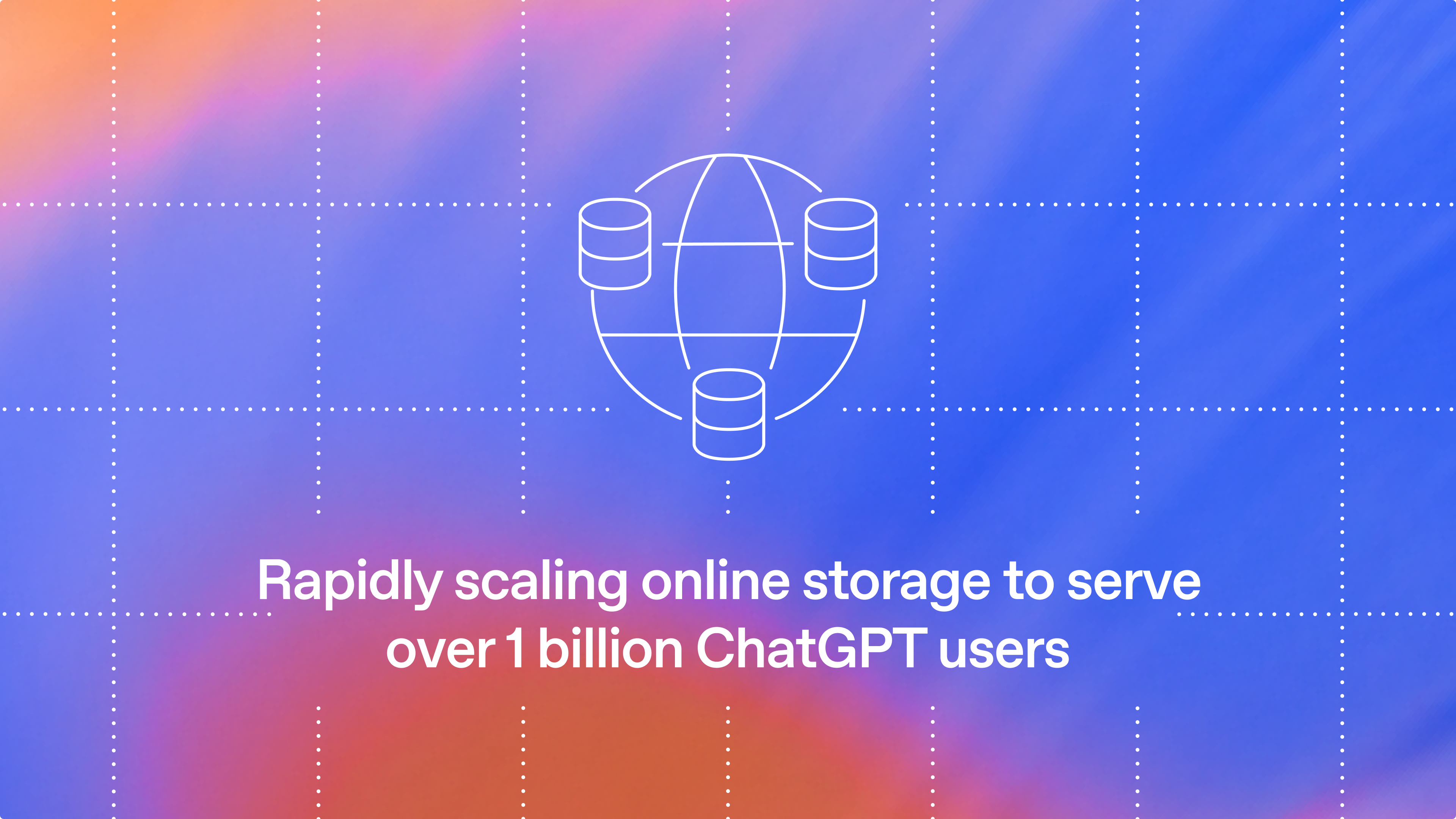 Rapidly scaling online storage to serve over 1 billion ChatGPT users