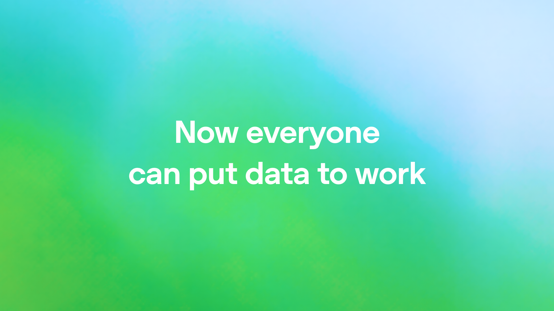 Now everyone can put data to work