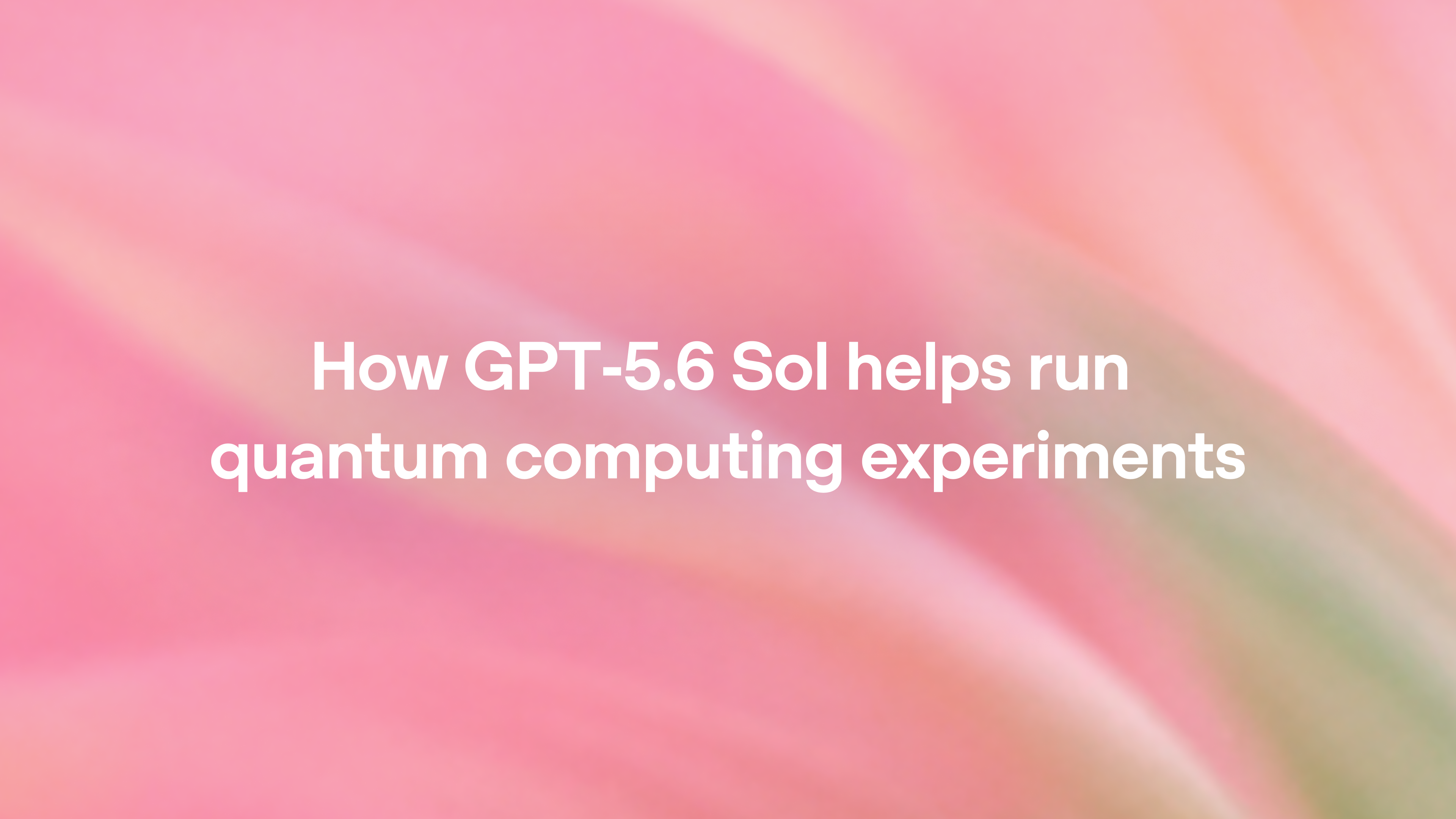 How GPT-5.6 Sol helps run quantum computing experiments