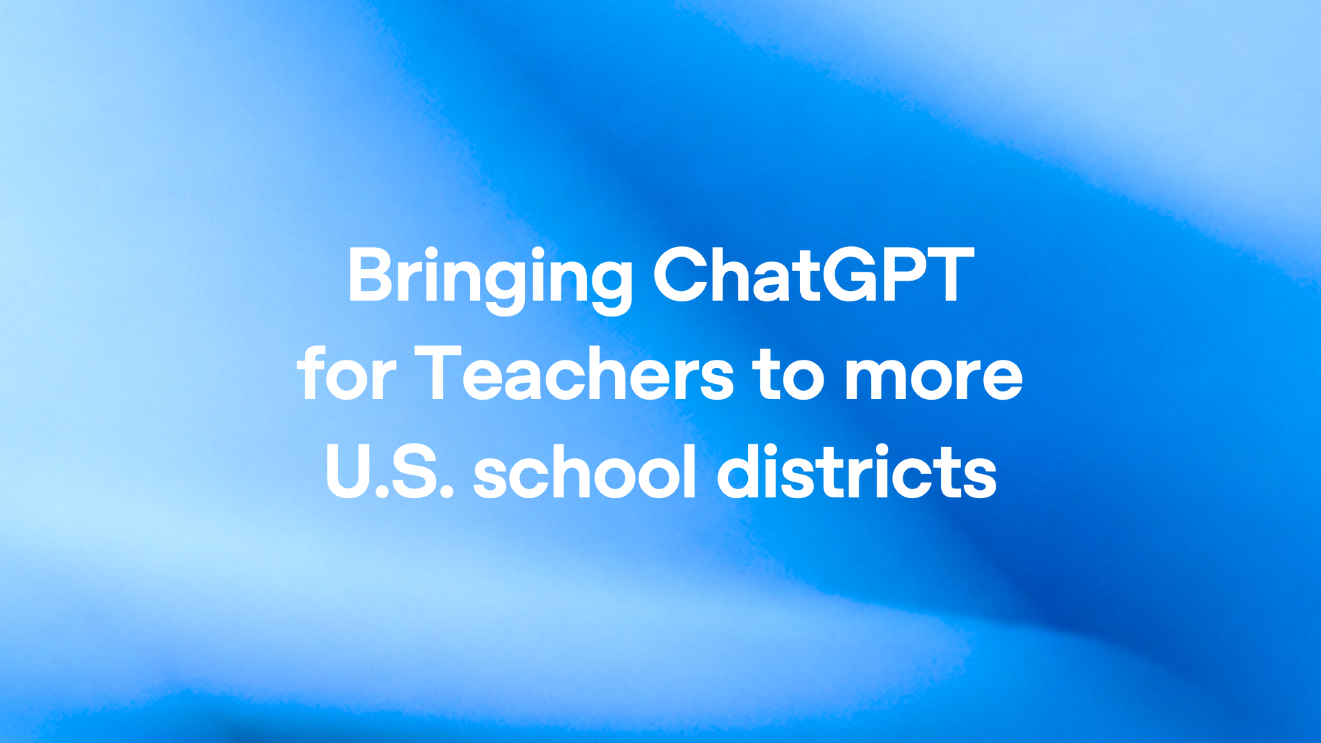 Bringing ChatGPT for Teachers to more U.S. school districts