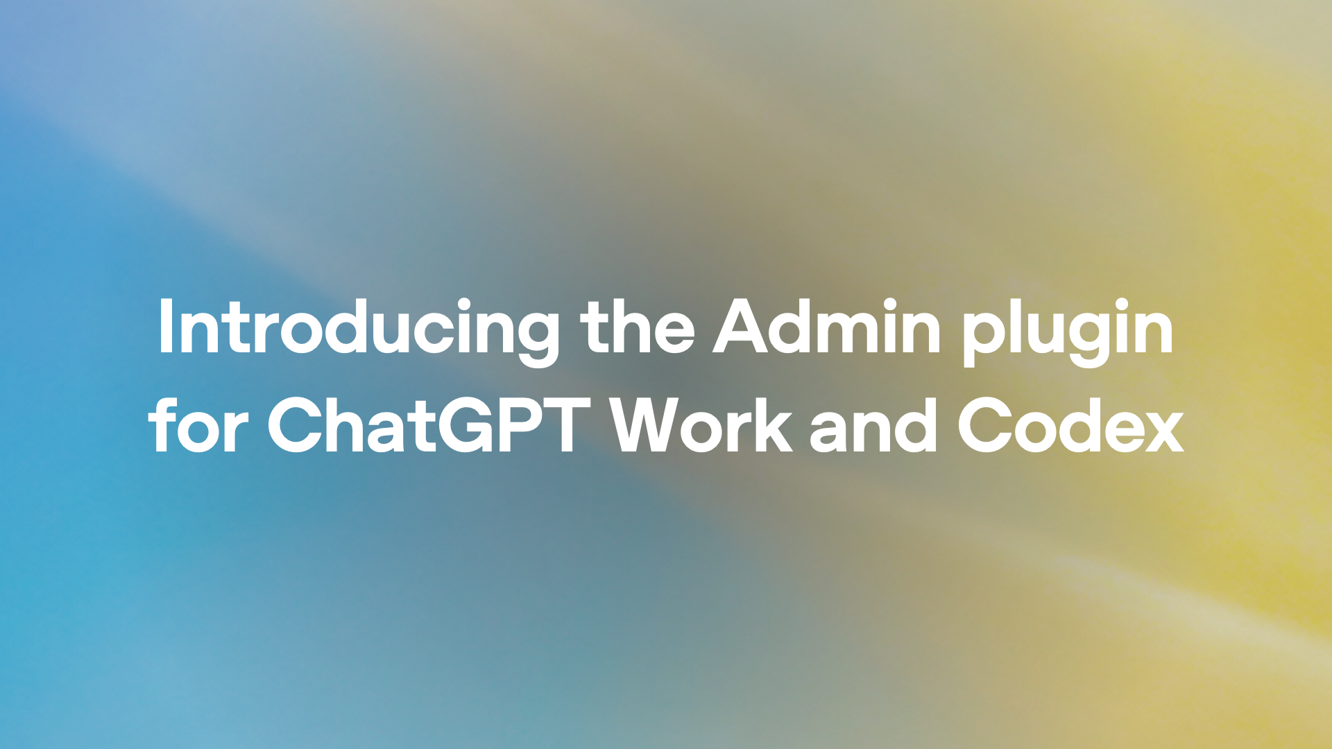 Introducing the Admin plugin for ChatGPT Work and Codex
