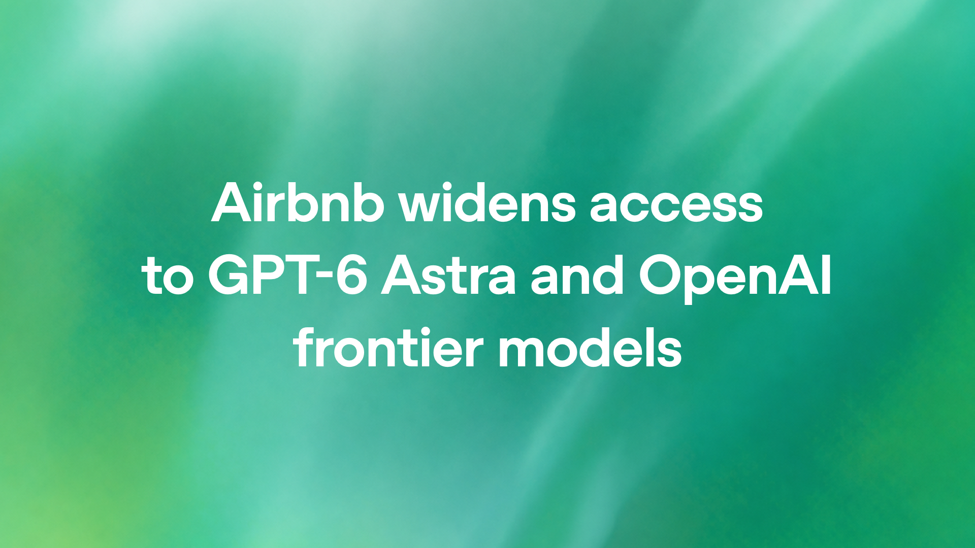 Airbnb widens access to GPT-6 Astra and OpenAI frontier models