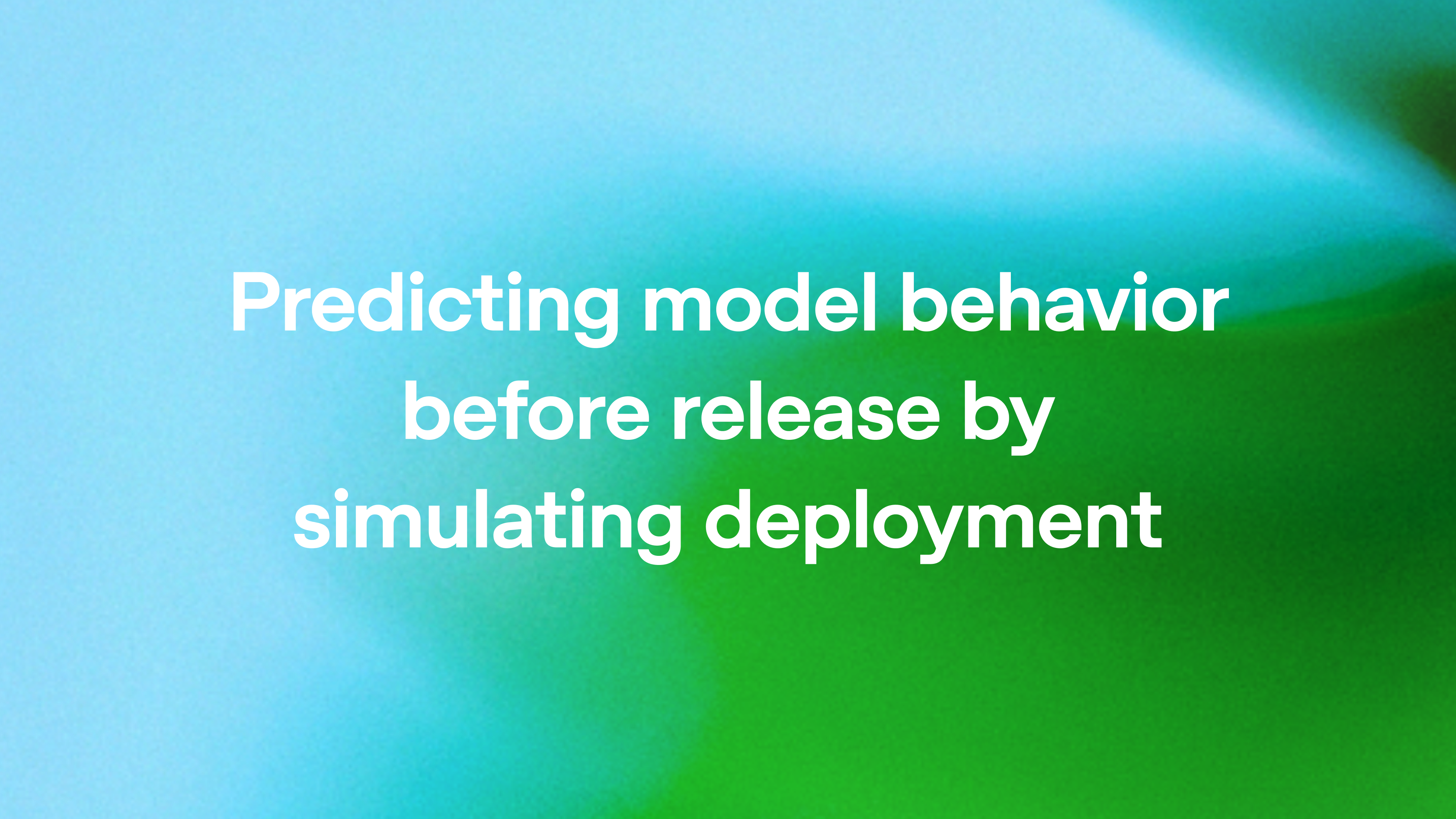 Predicting model behavior before release by simulating deployment