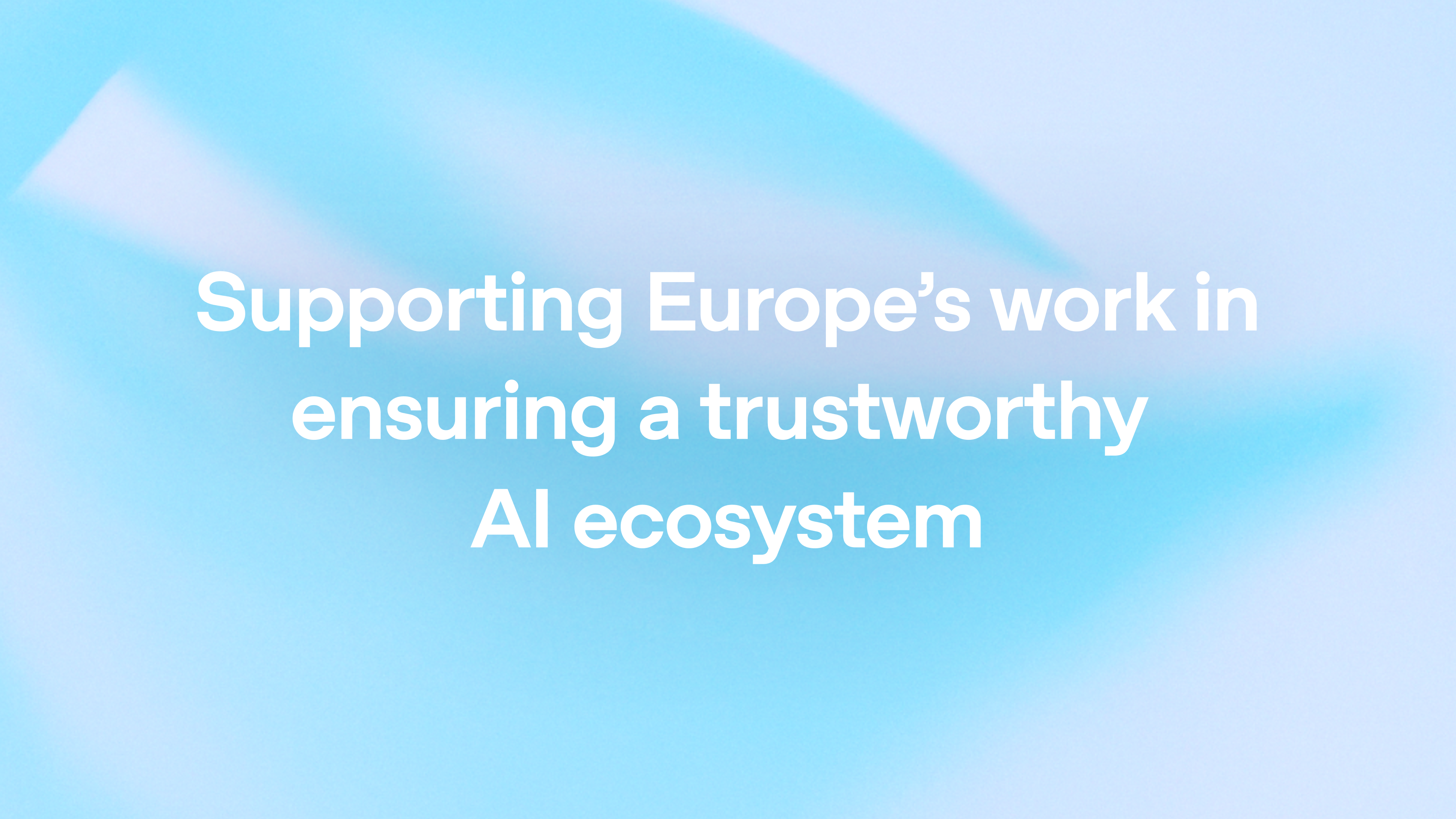 Supporting Europe’s work in ensuring a trustworthy AI ecosystem