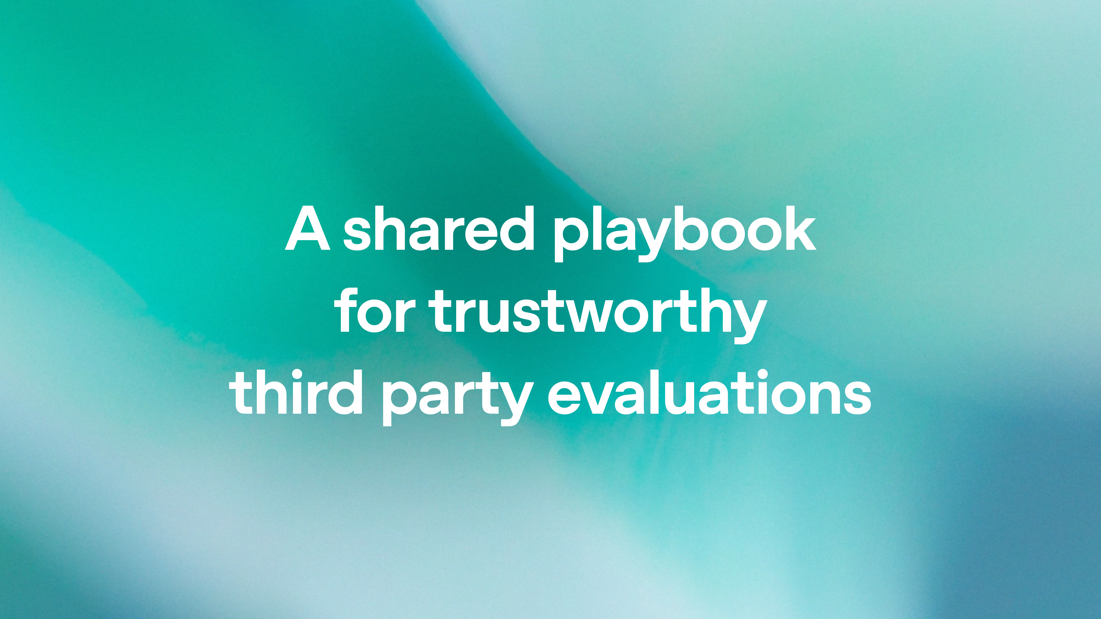 A shared playbook for trustworthy third party evaluations