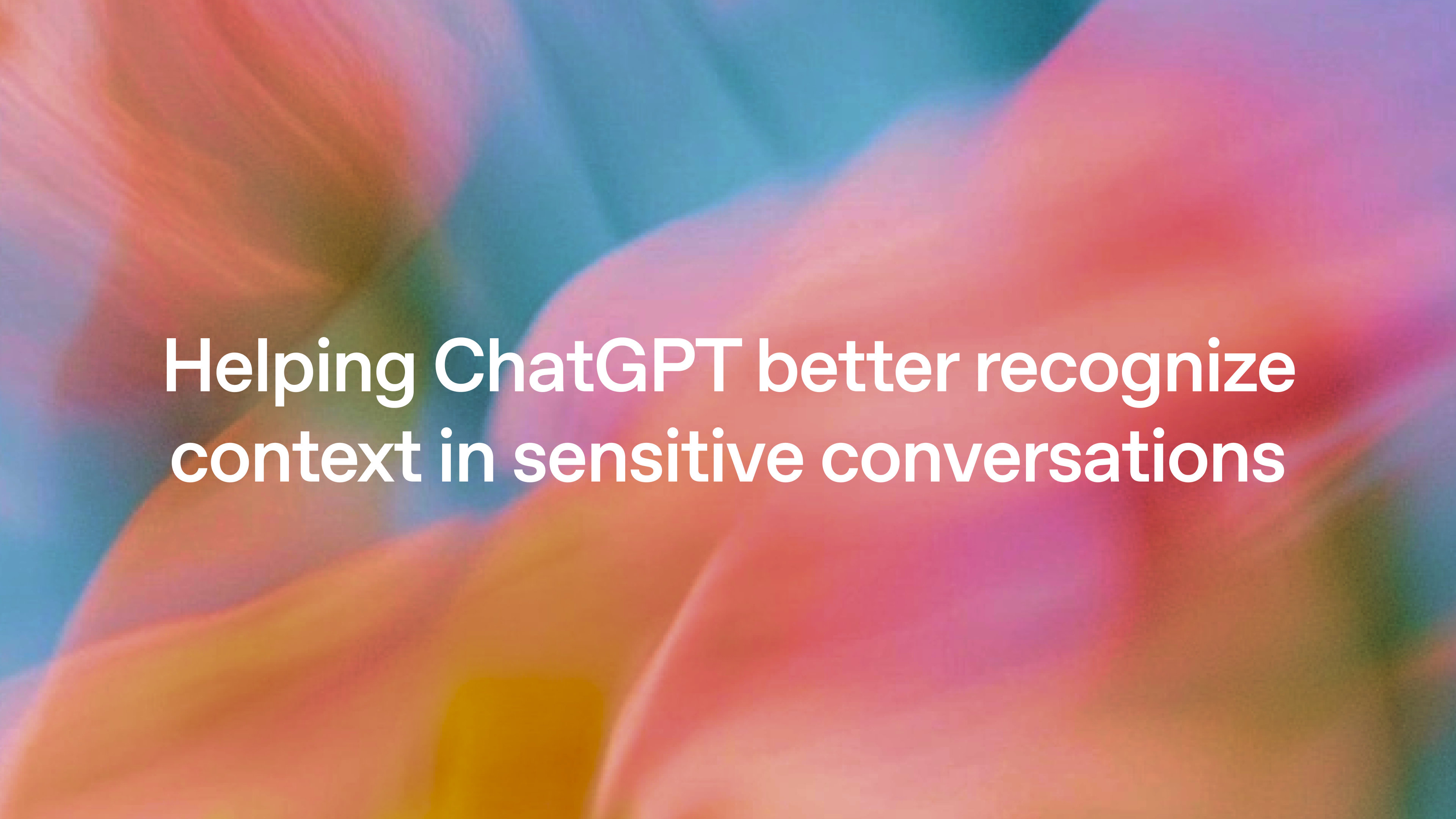 Helping ChatGPT better recognize context in sensitive conversations