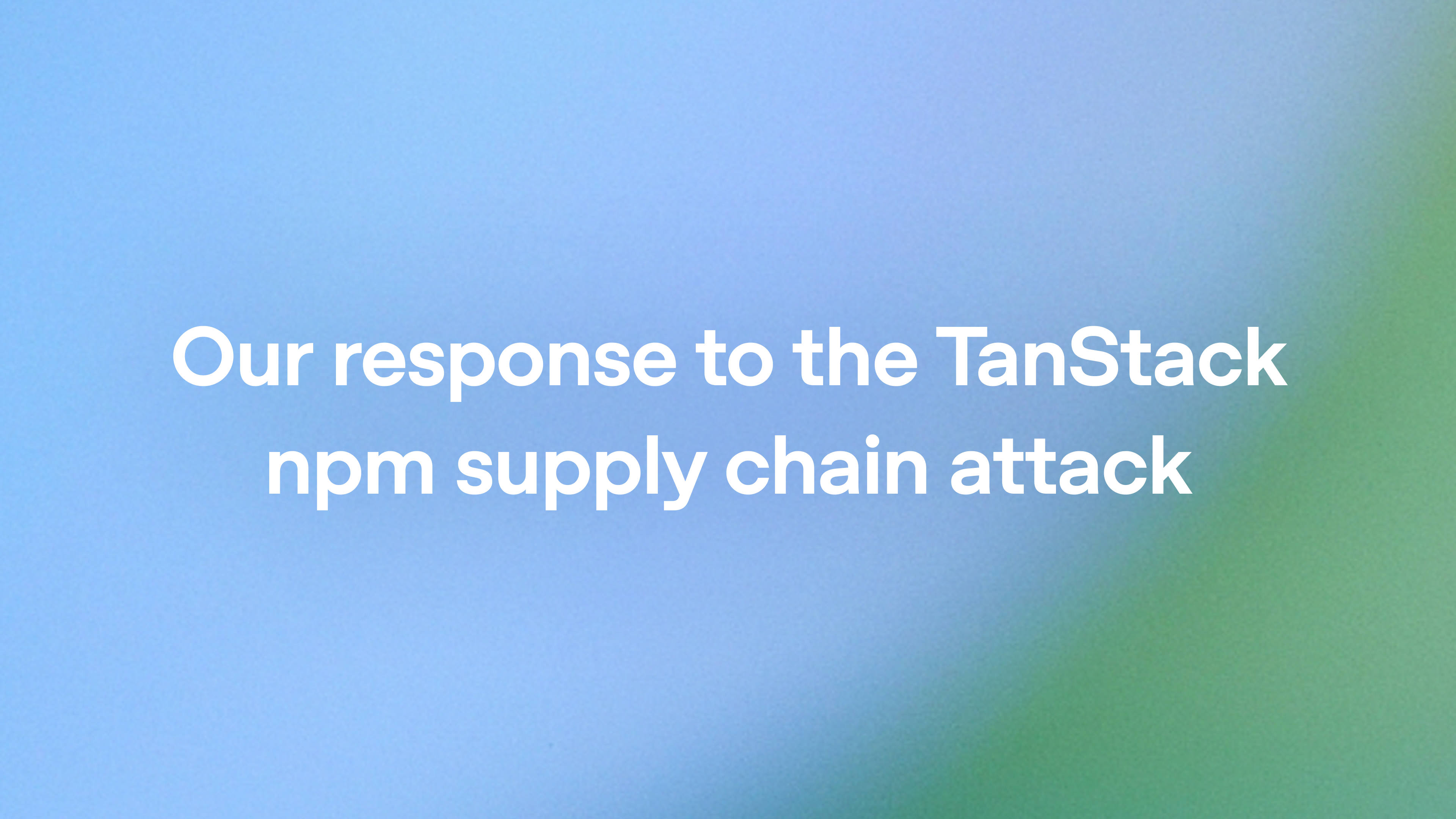 Our response to the TanStack npm supply chain attack