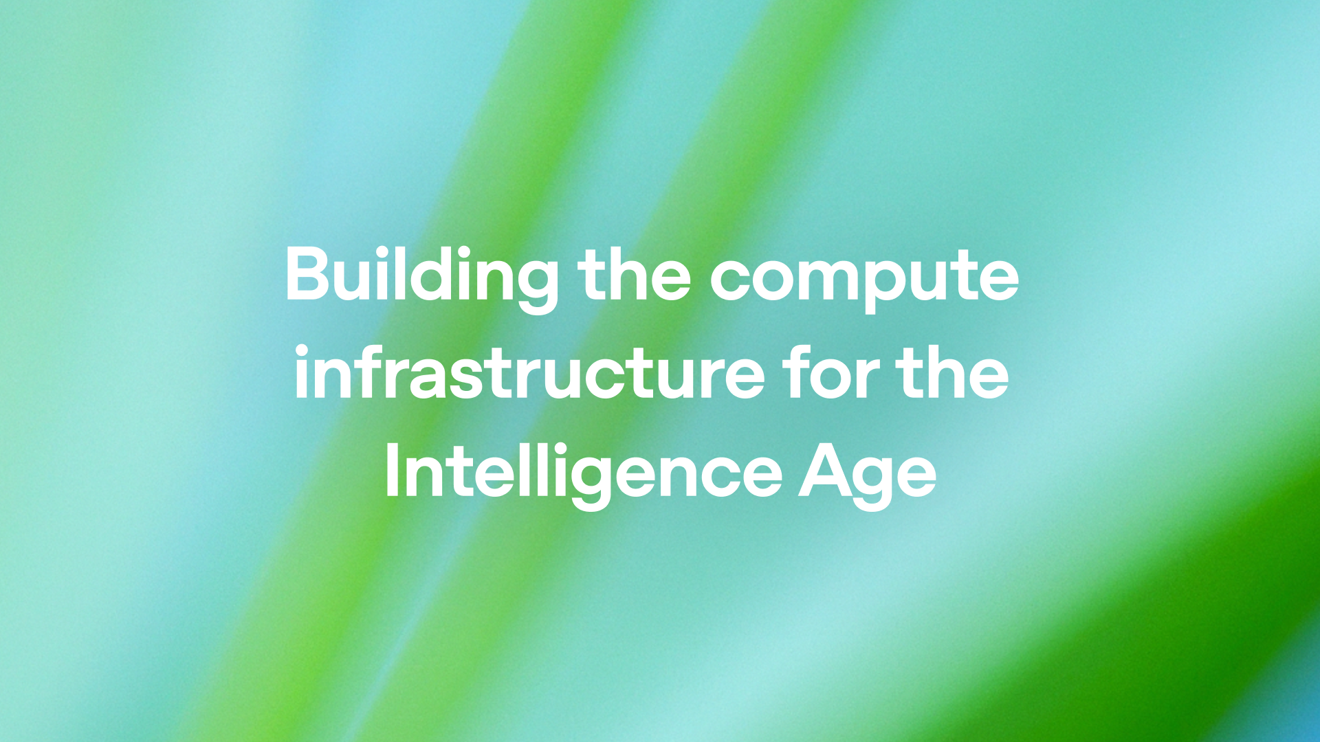 Building the compute infrastructure for the Intelligence Age