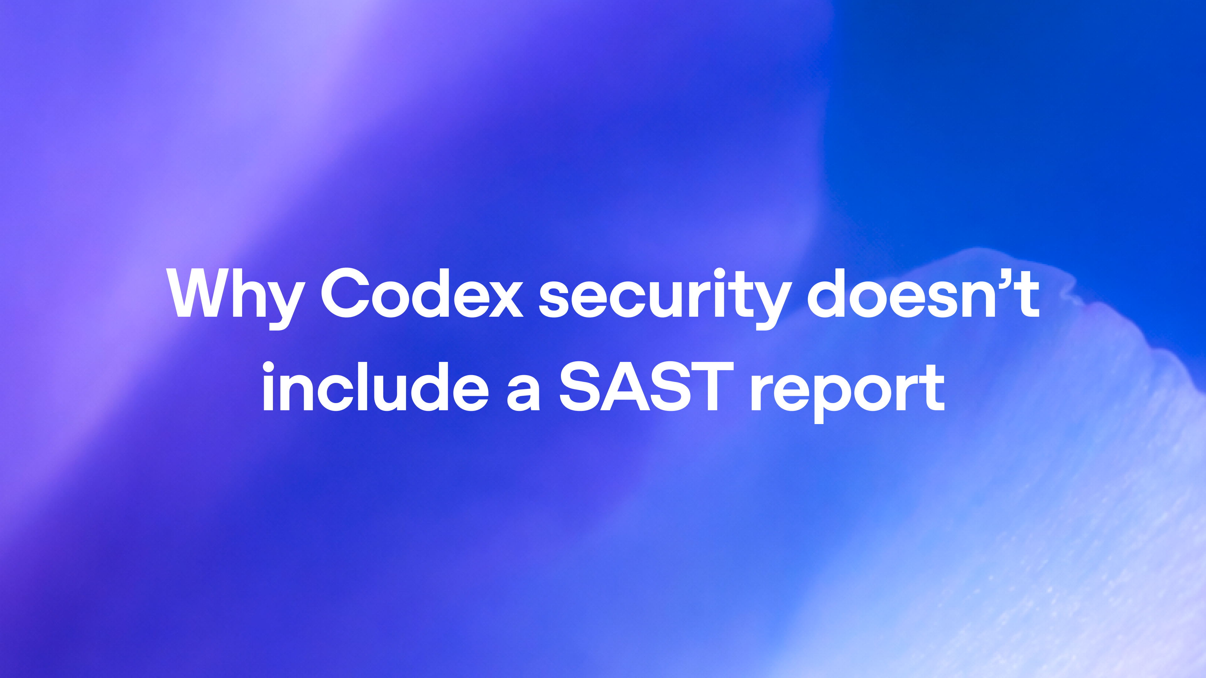 Why Codex Security Doesn’t Include a SAST Report