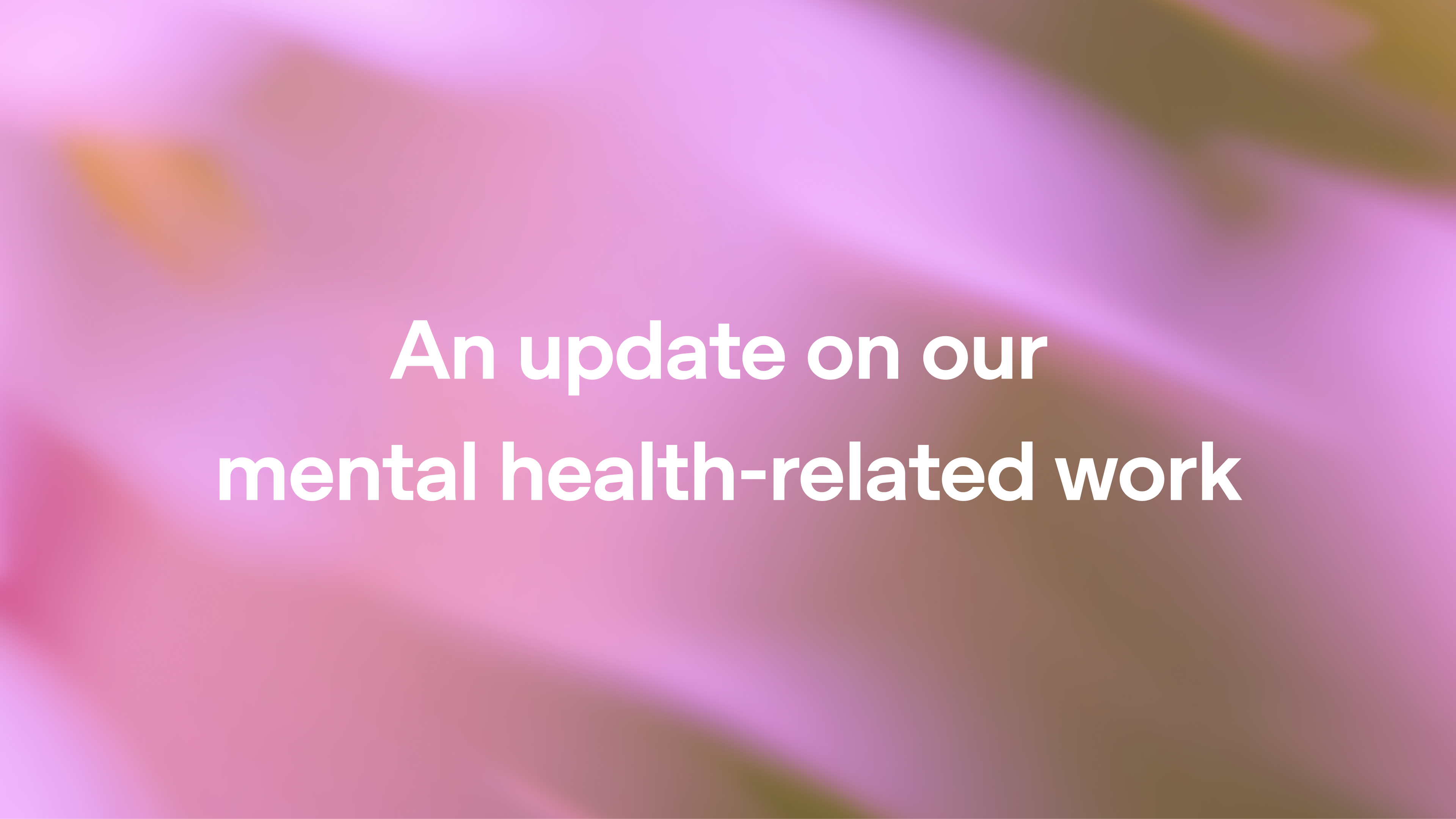 An update on our mental health-related work