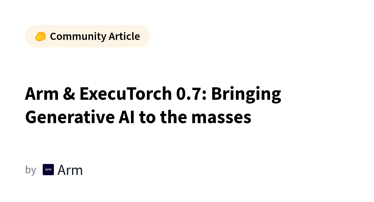 Arm & ExecuTorch 0.7: Bringing Generative AI to the masses