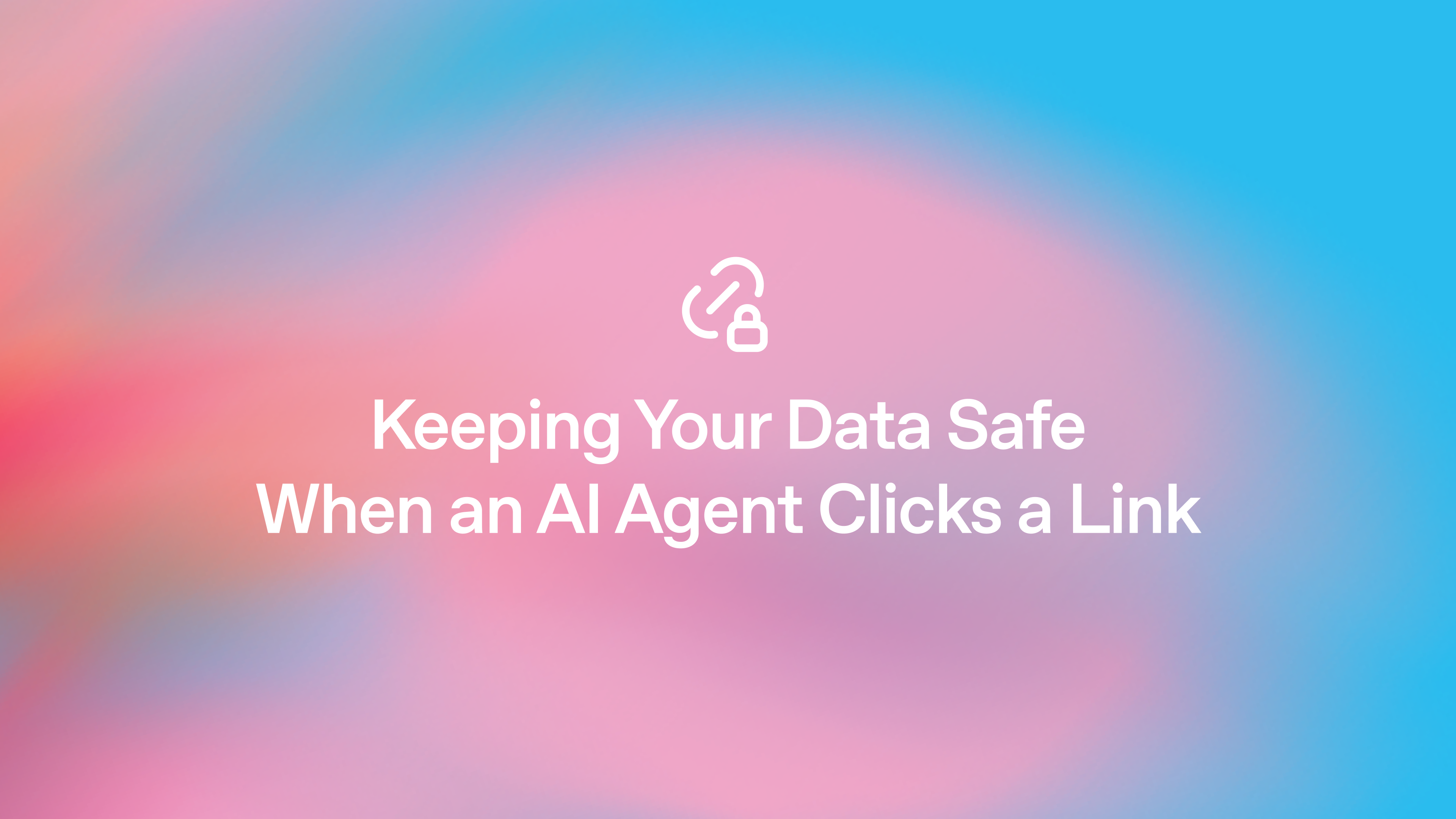 Keeping your data safe when an AI agent clicks a link