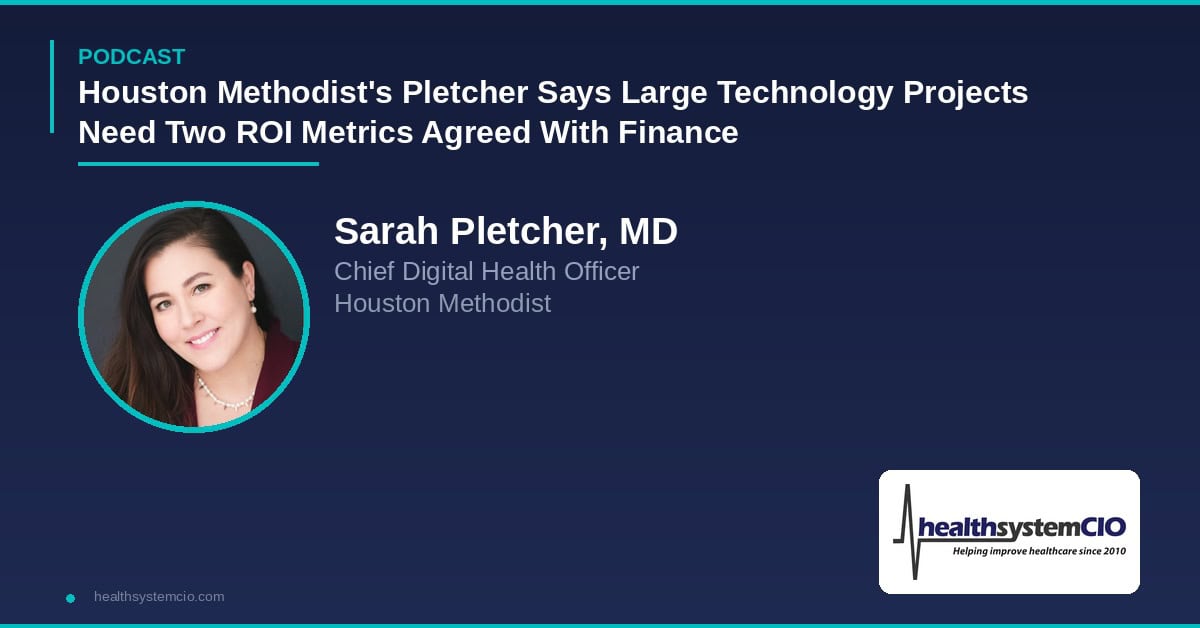 Houston Methodist’s Pletcher Says Large Technology Projects Need Two ROI Metrics Agreed With Finance