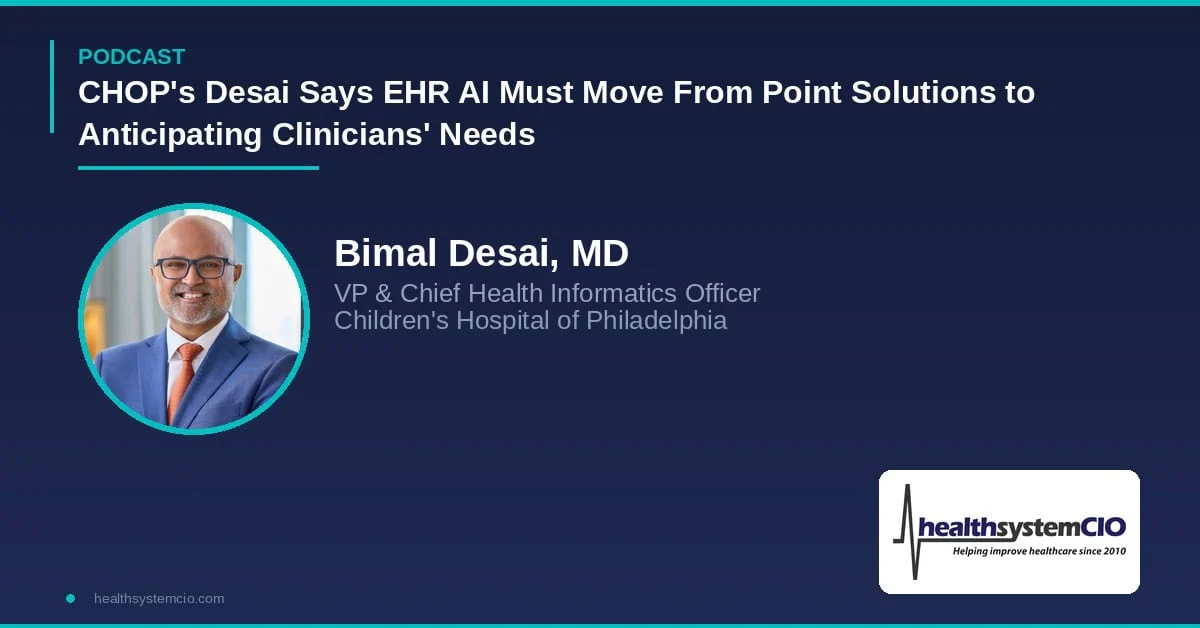 CHOP’s Desai Says EHR AI Must Move From Point Solutions to Anticipating Clinicians’ Needs